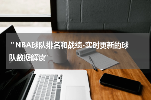  "NBA球队排名和战绩-实时更新的球队数据解读"