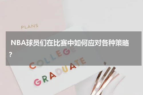  NBA球员们在比赛中如何应对各种策略？