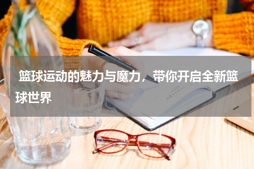  篮球运动的魅力与魔力，带你开启全新篮球世界
