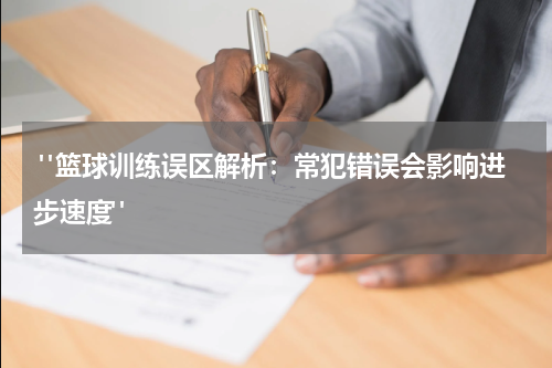  "篮球训练误区解析：常犯错误会影响进步速度"