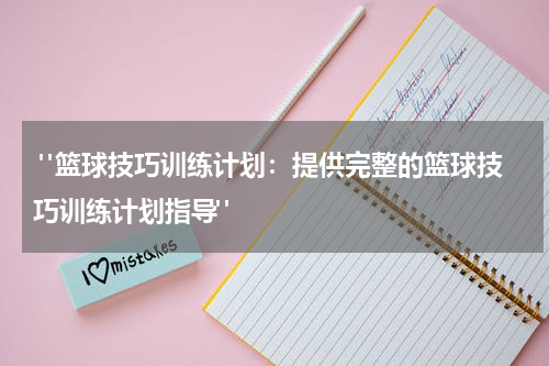  "篮球技巧训练计划：提供完整的篮球技巧训练计划指导"
