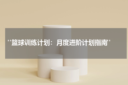  "篮球训练计划：月度进阶计划指南"