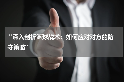  "深入剖析篮球战术：如何应对对方的防守策略"