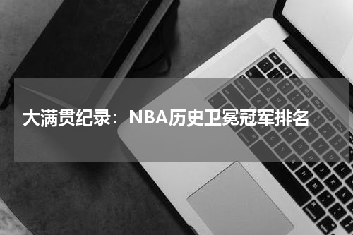  大满贯纪录：NBA历史卫冕冠军排名