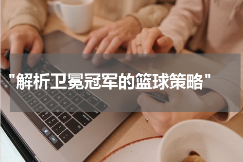  "解析卫冕冠军的篮球策略"