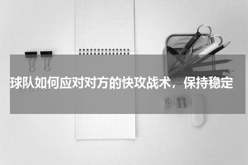  球队如何应对对方的快攻战术，保持稳定