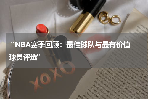  "NBA赛季回顾：最佳球队与最有价值球员评选"