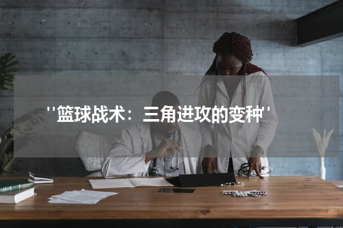  "篮球战术：三角进攻的变种"