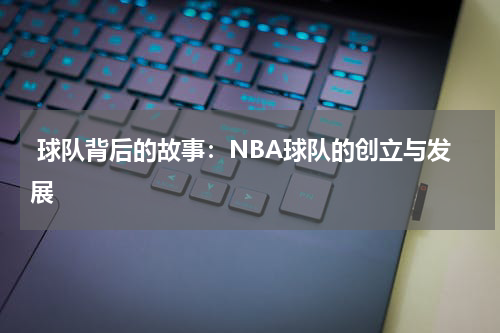 球队背后的故事：NBA球队的创立与发展