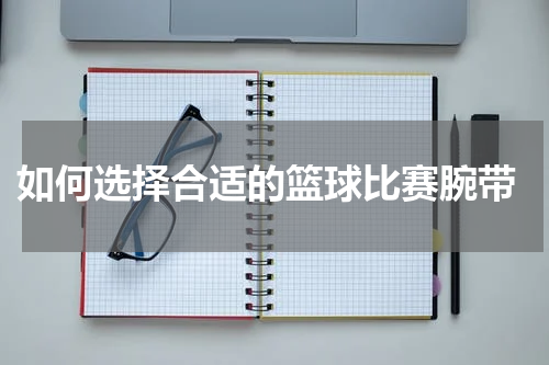  如何选择合适的篮球比赛腕带
