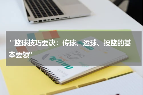  "篮球技巧要诀：传球、运球、投篮的基本要领"
