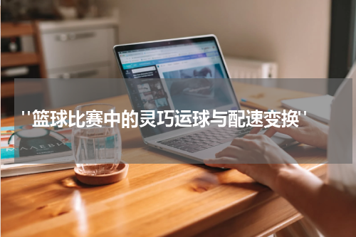  "篮球比赛中的灵巧运球与配速变换"