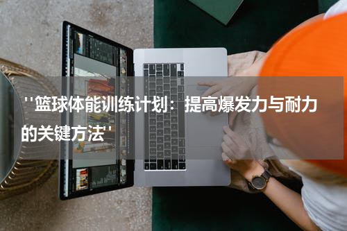  "篮球体能训练计划：提高爆发力与耐力的关键方法"
