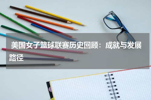  美国女子篮球联赛历史回顾：成就与发展路径