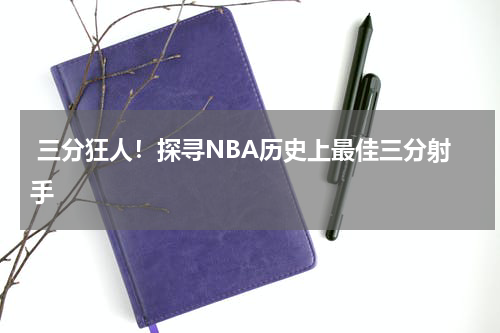  三分狂人！探寻NBA历史上最佳三分射手