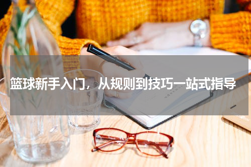  篮球新手入门，从规则到技巧一站式指导