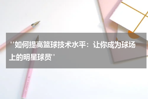  "如何提高篮球技术水平：让你成为球场上的明星球员"