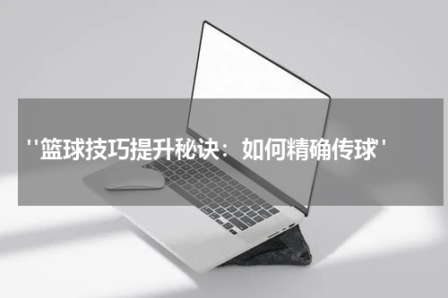  "篮球技巧提升秘诀：如何精确传球"