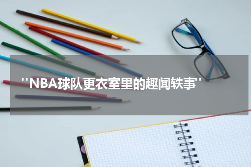  "NBA球队更衣室里的趣闻轶事"