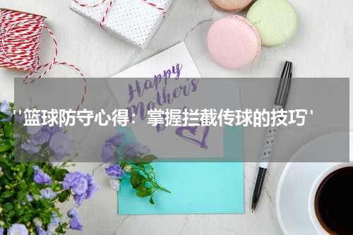  "篮球防守心得：掌握拦截传球的技巧"