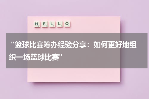 "篮球比赛筹办经验分享：如何更好地组织一场篮球比赛"
