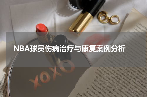  NBA球员伤病治疗与康复案例分析