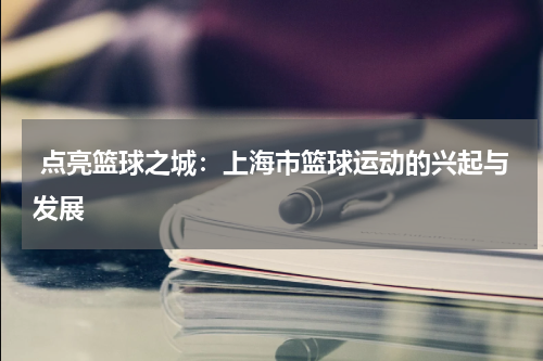  点亮篮球之城：上海市篮球运动的兴起与发展