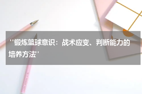  "锻炼篮球意识：战术应变、判断能力的培养方法"