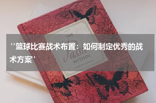  "篮球比赛战术布置：如何制定优秀的战术方案"
