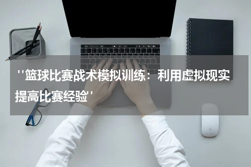  "篮球比赛战术模拟训练：利用虚拟现实提高比赛经验"