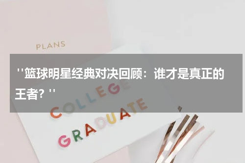  "篮球明星经典对决回顾：谁才是真正的王者？"