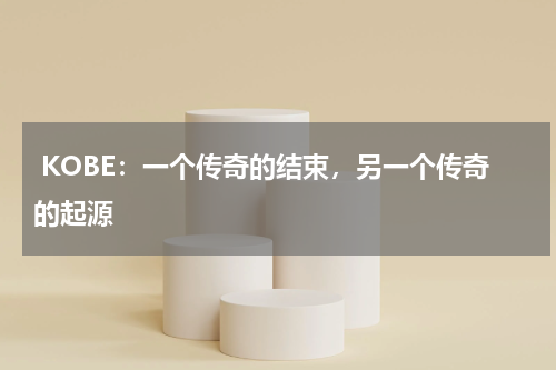  KOBE：一个传奇的结束，另一个传奇的起源