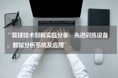  "篮球技术创新实践分享：先进训练设备、数据分析系统及应用"