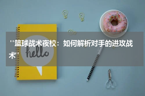  "篮球战术夜校：如何解析对手的进攻战术"