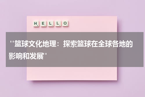  "篮球文化地理：探索篮球在全球各地的影响和发展"