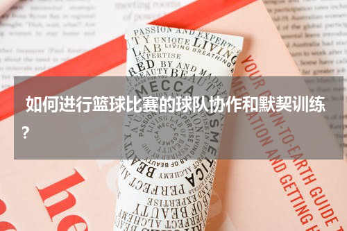  如何进行篮球比赛的球队协作和默契训练？