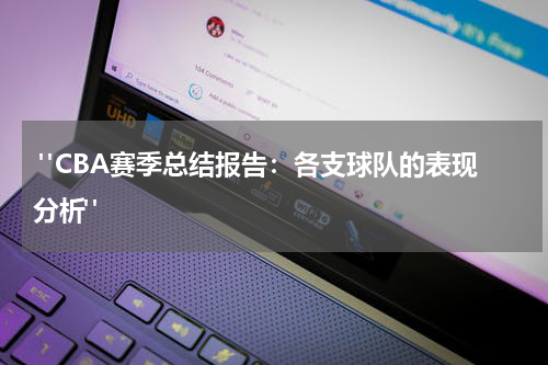  "CBA赛季总结报告：各支球队的表现分析"