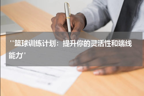  "篮球训练计划：提升你的灵活性和端线能力"