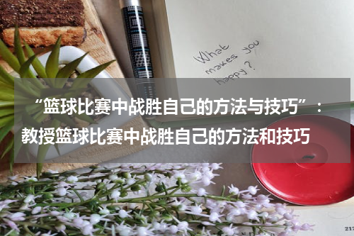 “篮球比赛中战胜自己的方法与技巧”：教授篮球比赛中战胜自己的方法和技巧
