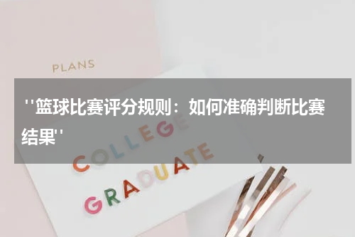  "篮球比赛评分规则：如何准确判断比赛结果"