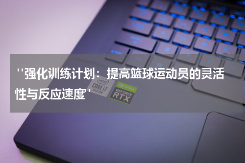  "强化训练计划：提高篮球运动员的灵活性与反应速度"