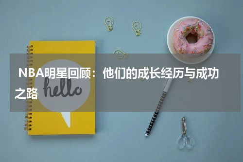  NBA明星回顾：他们的成长经历与成功之路