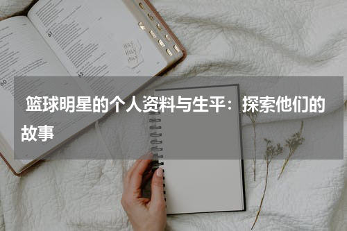  篮球明星的个人资料与生平：探索他们的故事