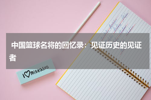  中国篮球名将的回忆录：见证历史的见证者