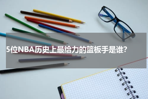  5位NBA历史上最给力的篮板手是谁？
