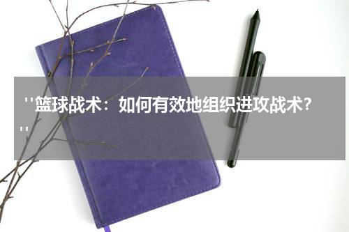  "篮球战术：如何有效地组织进攻战术？"