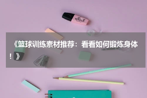  《篮球训练素材推荐：看看如何锻炼身体！》