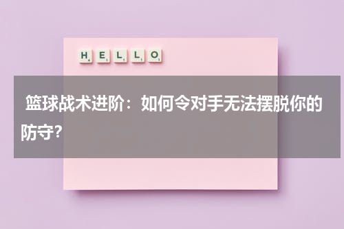 篮球战术进阶：如何令对手无法摆脱你的防守？