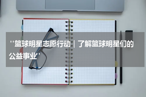  "篮球明星志愿行动｜了解篮球明星们的公益事业"