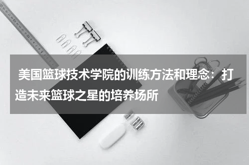  美国篮球技术学院的训练方法和理念：打造未来篮球之星的培养场所